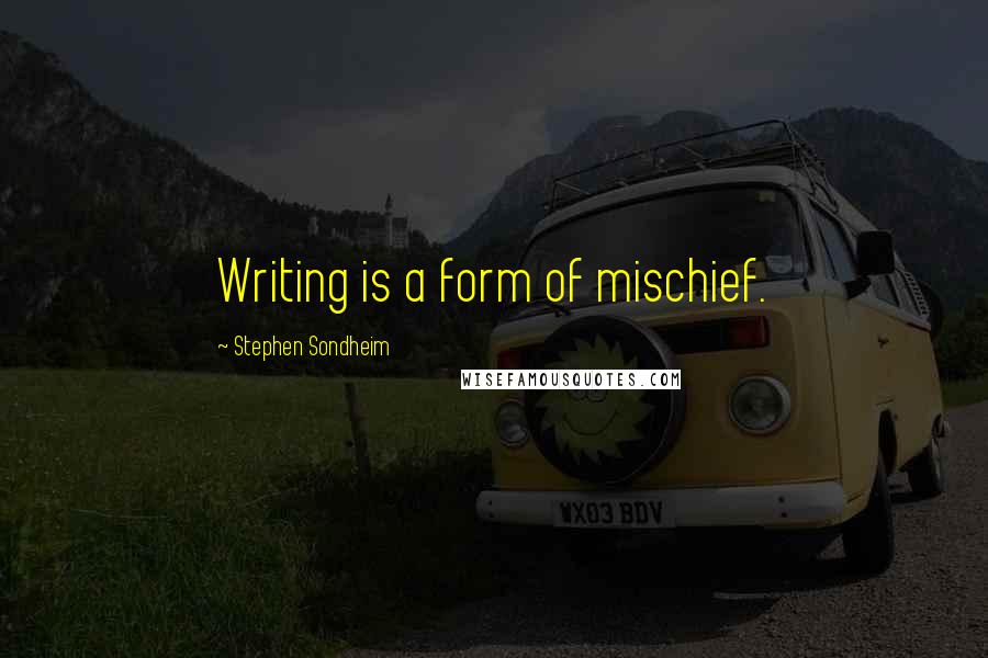 Stephen Sondheim Quotes: Writing is a form of mischief.