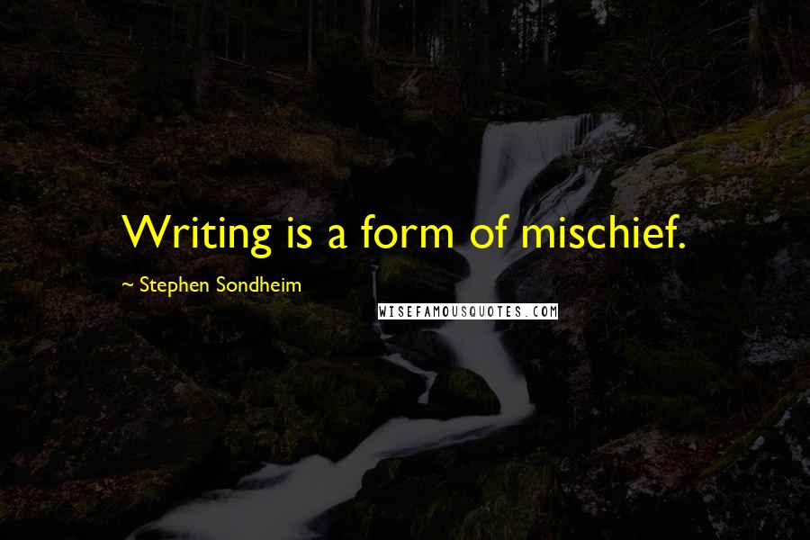 Stephen Sondheim Quotes: Writing is a form of mischief.