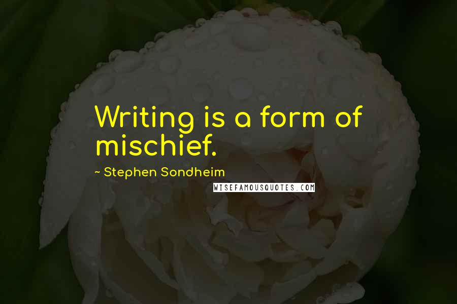 Stephen Sondheim Quotes: Writing is a form of mischief.