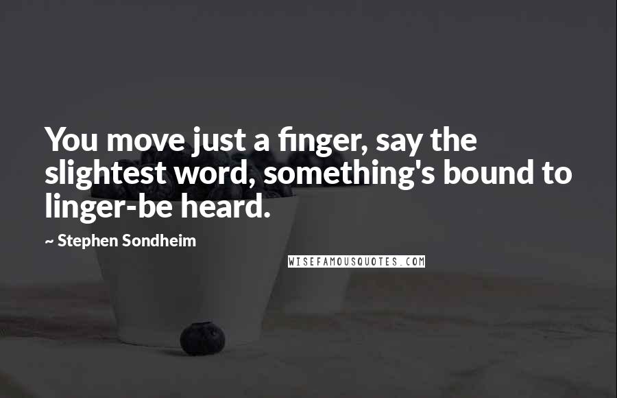Stephen Sondheim Quotes: You move just a finger, say the slightest word, something's bound to linger-be heard.