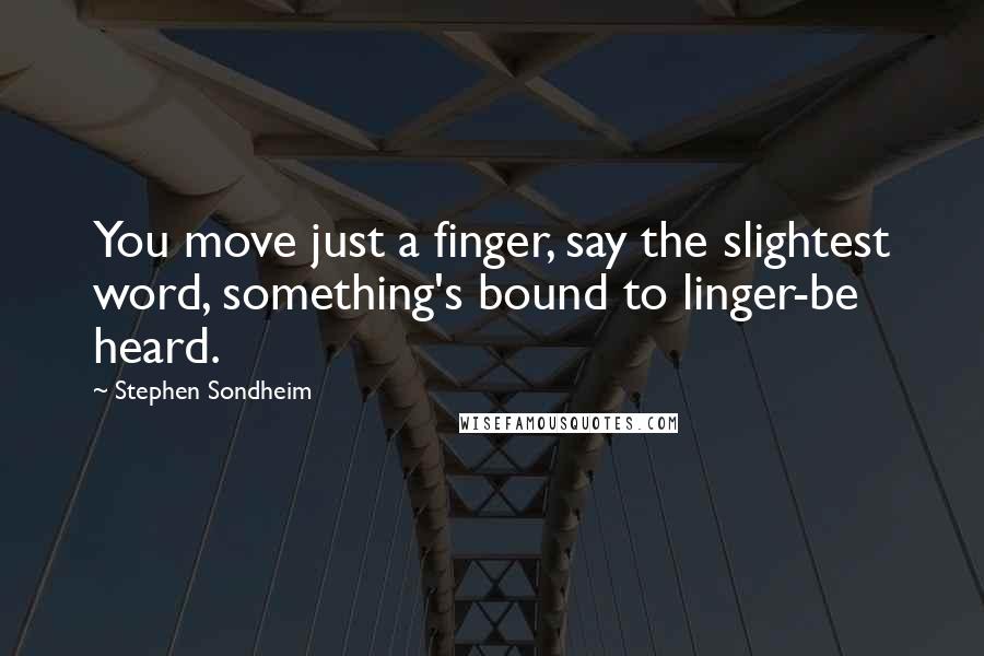 Stephen Sondheim Quotes: You move just a finger, say the slightest word, something's bound to linger-be heard.