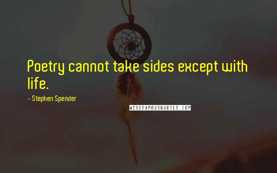 Stephen Spender Quotes: Poetry cannot take sides except with life.