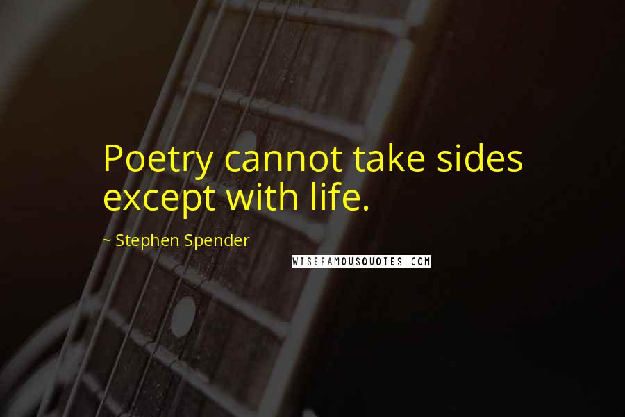Stephen Spender Quotes: Poetry cannot take sides except with life.