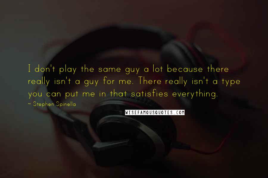 Stephen Spinella Quotes: I don't play the same guy a lot because there really isn't a guy for me. There really isn't a type you can put me in that satisfies everything.