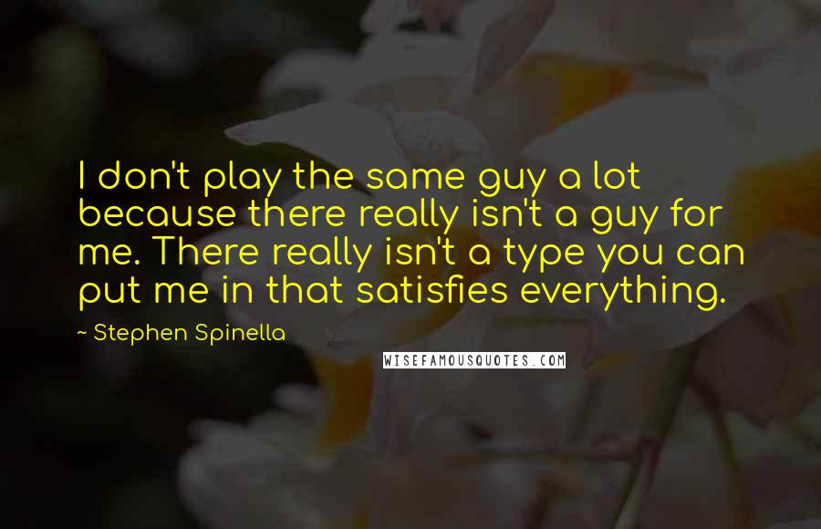 Stephen Spinella Quotes: I don't play the same guy a lot because there really isn't a guy for me. There really isn't a type you can put me in that satisfies everything.