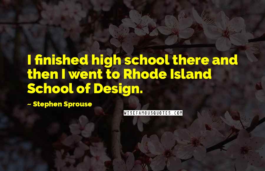 Stephen Sprouse Quotes: I finished high school there and then I went to Rhode Island School of Design.