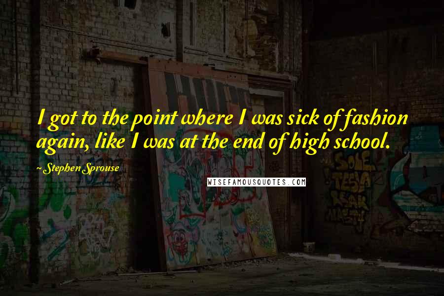 Stephen Sprouse Quotes: I got to the point where I was sick of fashion again, like I was at the end of high school.