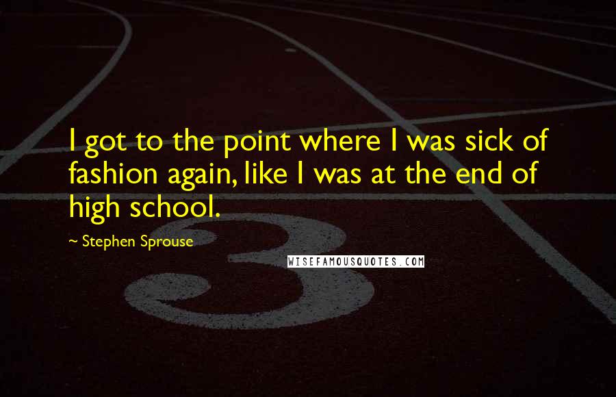 Stephen Sprouse Quotes: I got to the point where I was sick of fashion again, like I was at the end of high school.