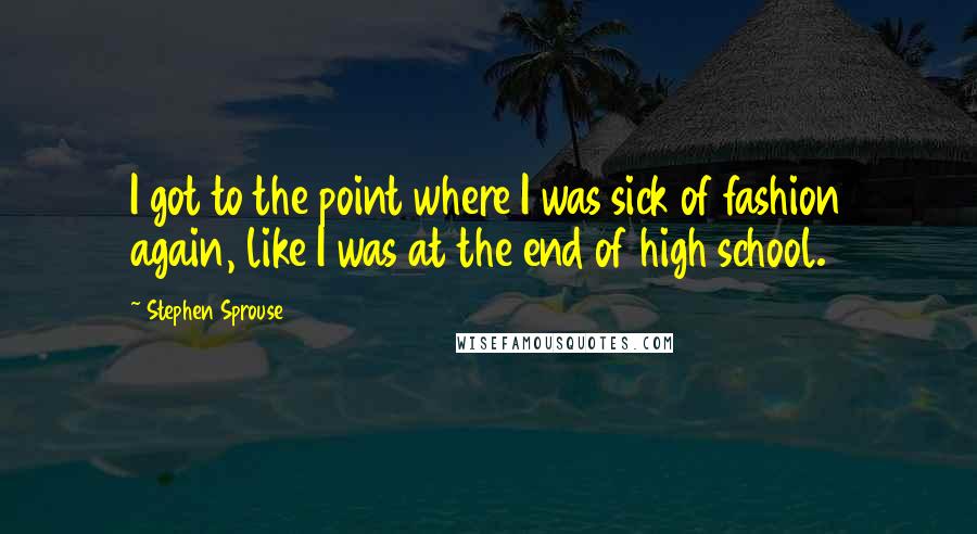 Stephen Sprouse Quotes: I got to the point where I was sick of fashion again, like I was at the end of high school.