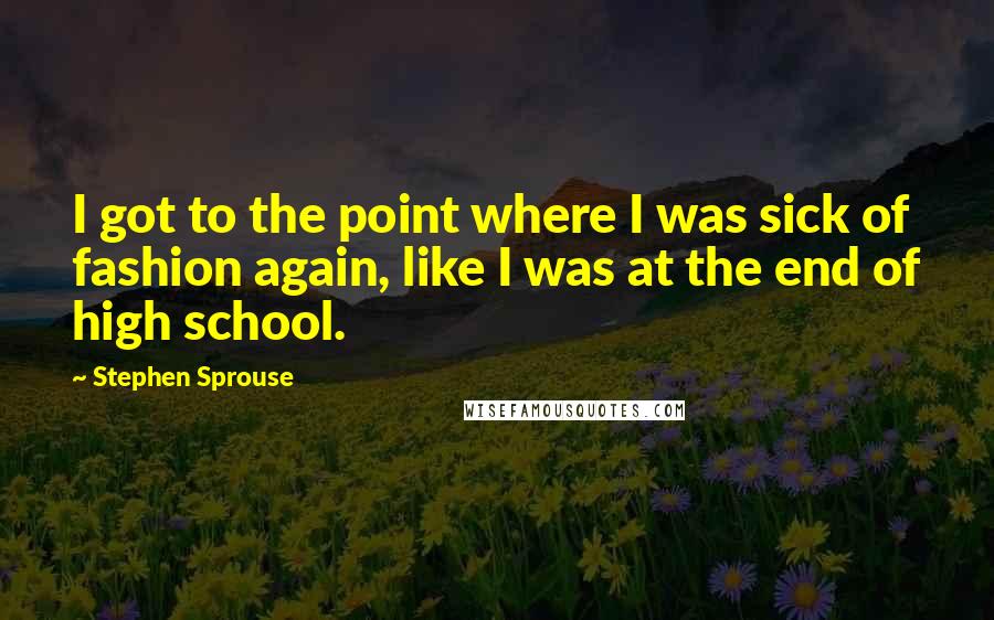 Stephen Sprouse Quotes: I got to the point where I was sick of fashion again, like I was at the end of high school.