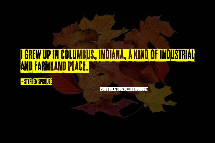 Stephen Sprouse Quotes: I grew up in Columbus, Indiana, a kind of industrial and farmland place.