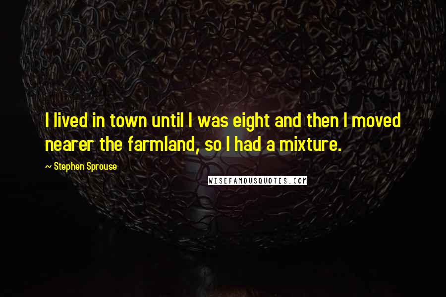 Stephen Sprouse Quotes: I lived in town until I was eight and then I moved nearer the farmland, so I had a mixture.
