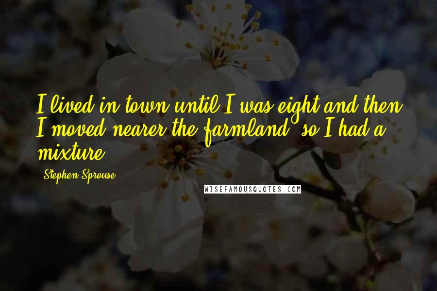 Stephen Sprouse Quotes: I lived in town until I was eight and then I moved nearer the farmland, so I had a mixture.