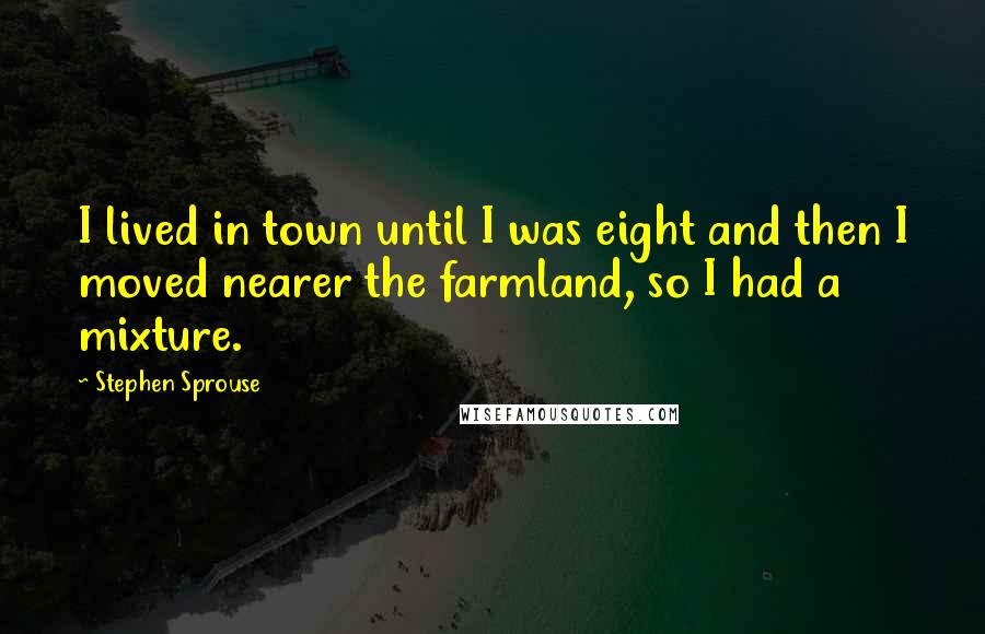 Stephen Sprouse Quotes: I lived in town until I was eight and then I moved nearer the farmland, so I had a mixture.