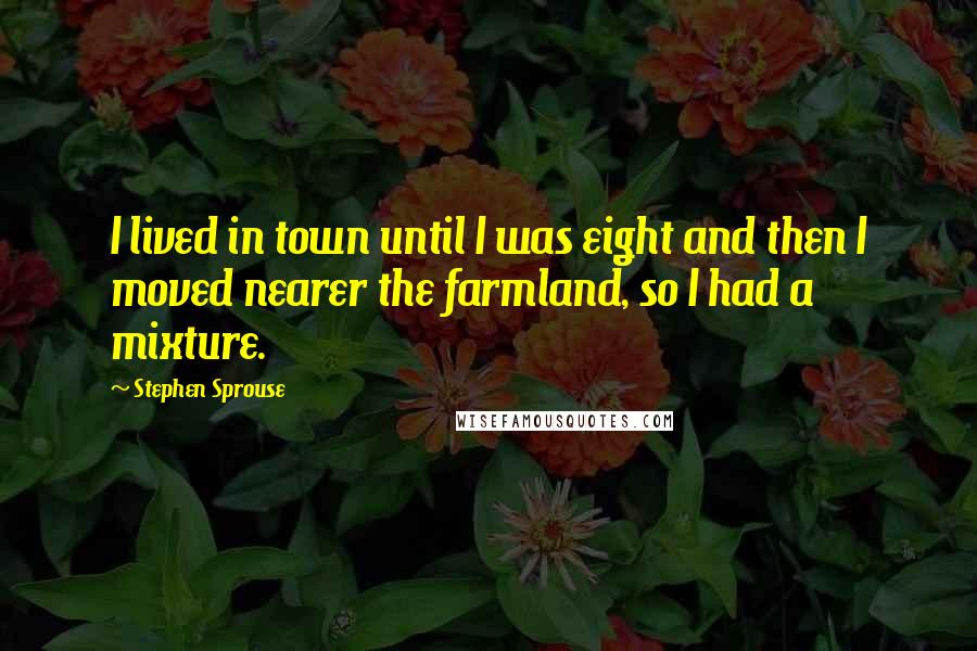 Stephen Sprouse Quotes: I lived in town until I was eight and then I moved nearer the farmland, so I had a mixture.