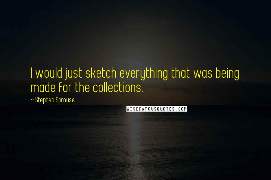 Stephen Sprouse Quotes: I would just sketch everything that was being made for the collections.