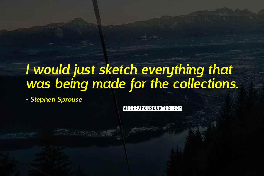 Stephen Sprouse Quotes: I would just sketch everything that was being made for the collections.