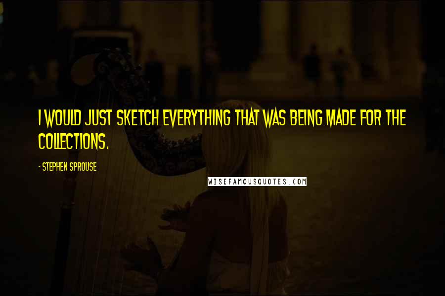Stephen Sprouse Quotes: I would just sketch everything that was being made for the collections.