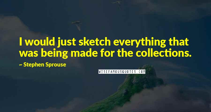 Stephen Sprouse Quotes: I would just sketch everything that was being made for the collections.