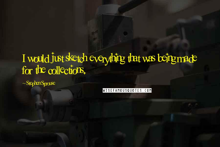 Stephen Sprouse Quotes: I would just sketch everything that was being made for the collections.