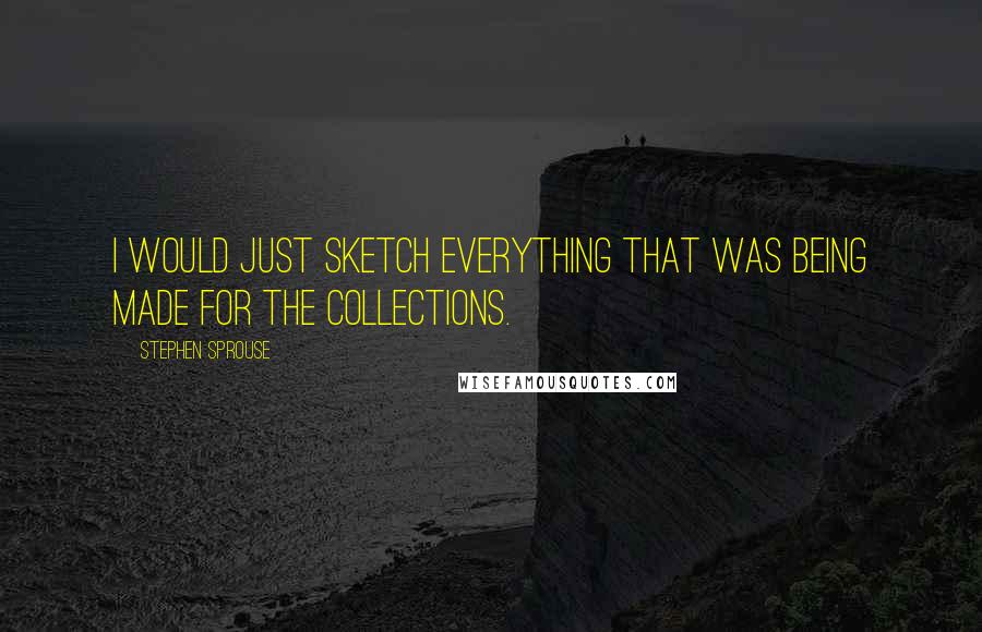 Stephen Sprouse Quotes: I would just sketch everything that was being made for the collections.