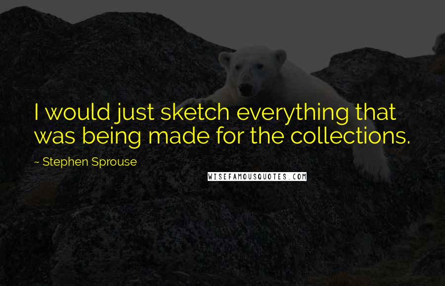 Stephen Sprouse Quotes: I would just sketch everything that was being made for the collections.