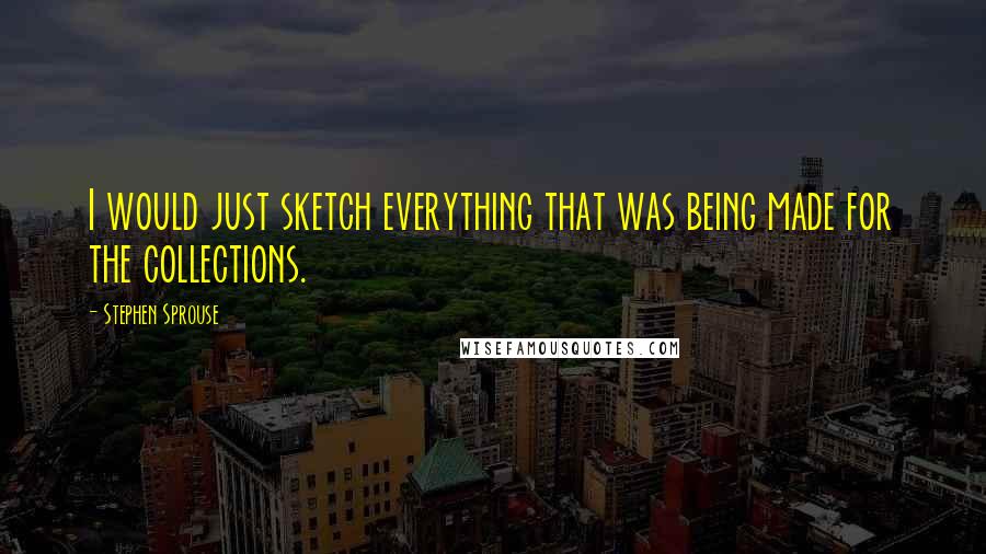 Stephen Sprouse Quotes: I would just sketch everything that was being made for the collections.