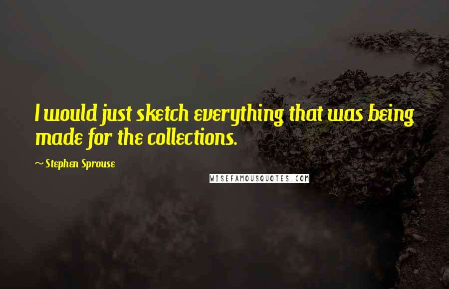 Stephen Sprouse Quotes: I would just sketch everything that was being made for the collections.