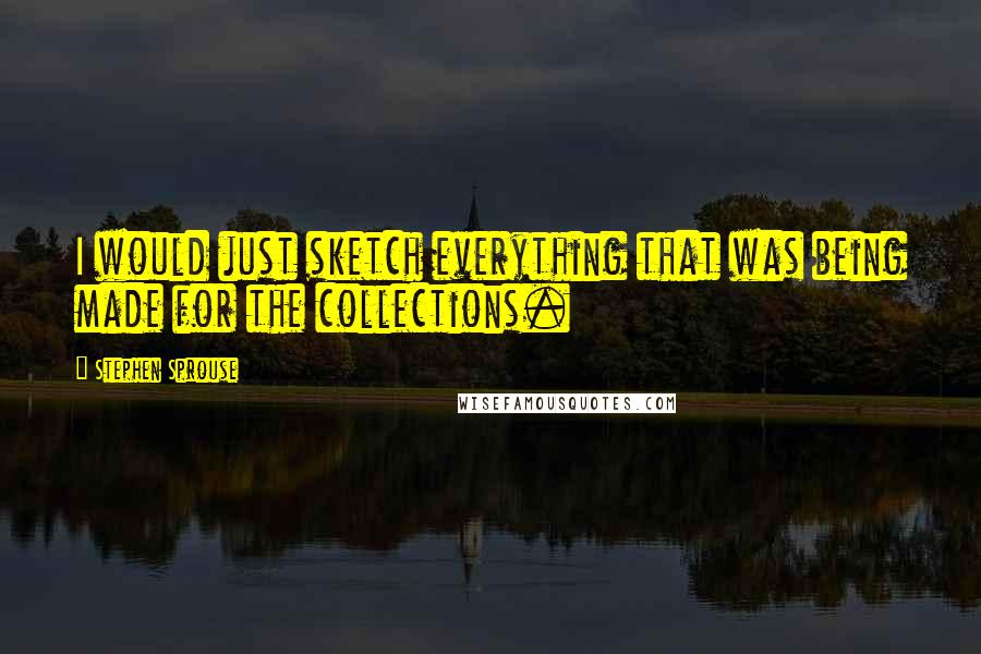 Stephen Sprouse Quotes: I would just sketch everything that was being made for the collections.