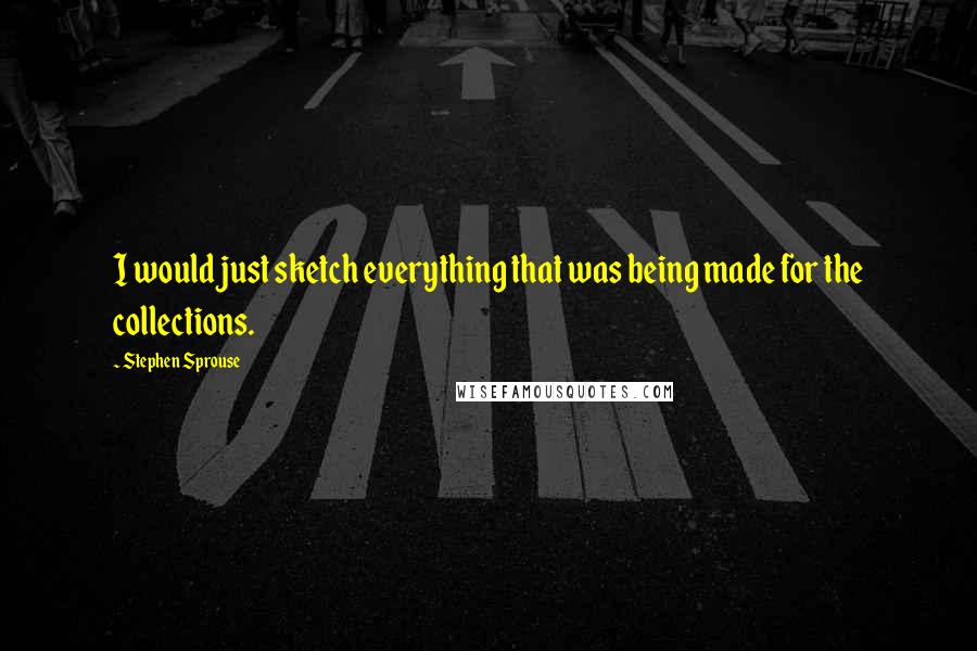 Stephen Sprouse Quotes: I would just sketch everything that was being made for the collections.