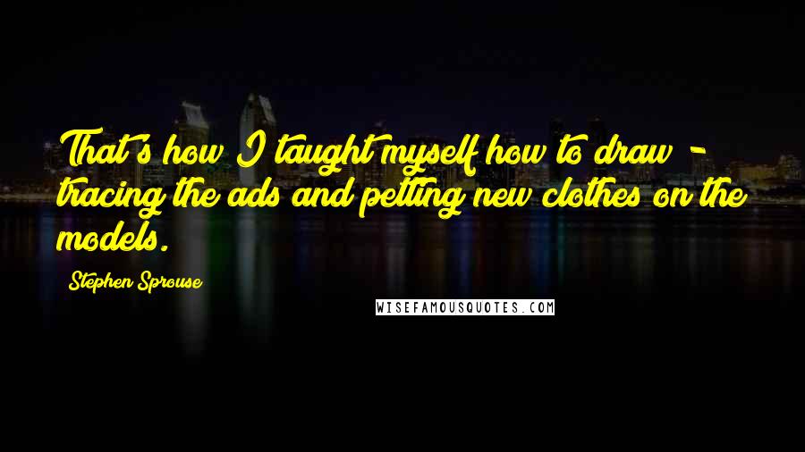 Stephen Sprouse Quotes: That's how I taught myself how to draw - tracing the ads and petting new clothes on the models.