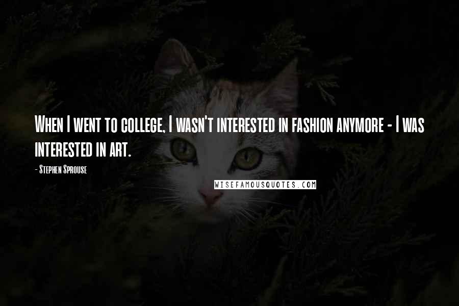 Stephen Sprouse Quotes: When I went to college, I wasn't interested in fashion anymore - I was interested in art.