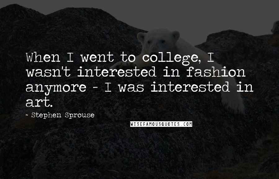 Stephen Sprouse Quotes: When I went to college, I wasn't interested in fashion anymore - I was interested in art.