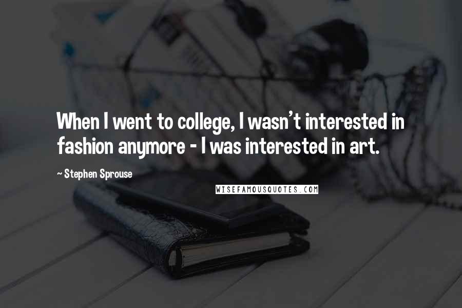 Stephen Sprouse Quotes: When I went to college, I wasn't interested in fashion anymore - I was interested in art.