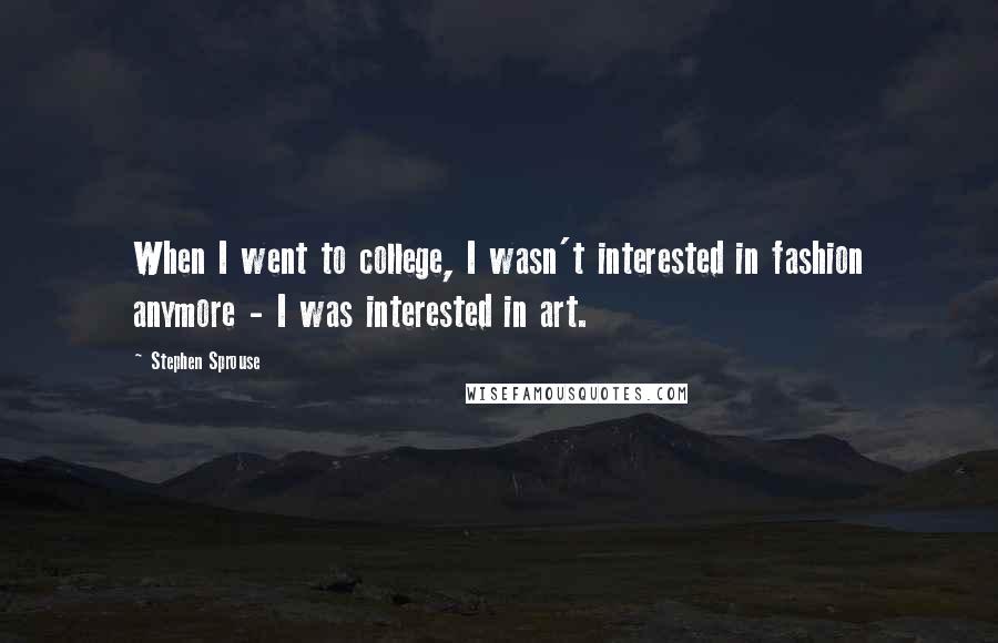 Stephen Sprouse Quotes: When I went to college, I wasn't interested in fashion anymore - I was interested in art.
