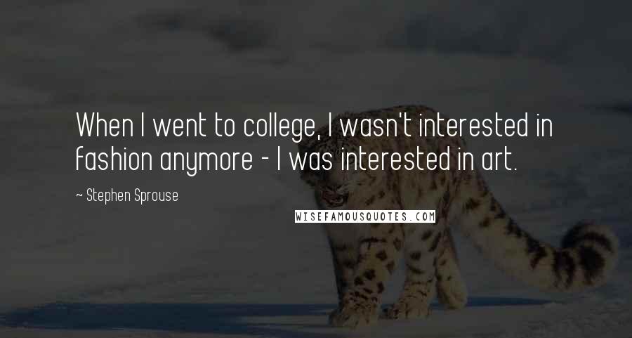 Stephen Sprouse Quotes: When I went to college, I wasn't interested in fashion anymore - I was interested in art.
