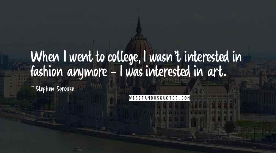 Stephen Sprouse Quotes: When I went to college, I wasn't interested in fashion anymore - I was interested in art.