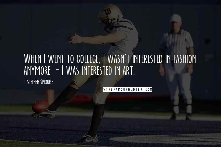 Stephen Sprouse Quotes: When I went to college, I wasn't interested in fashion anymore - I was interested in art.