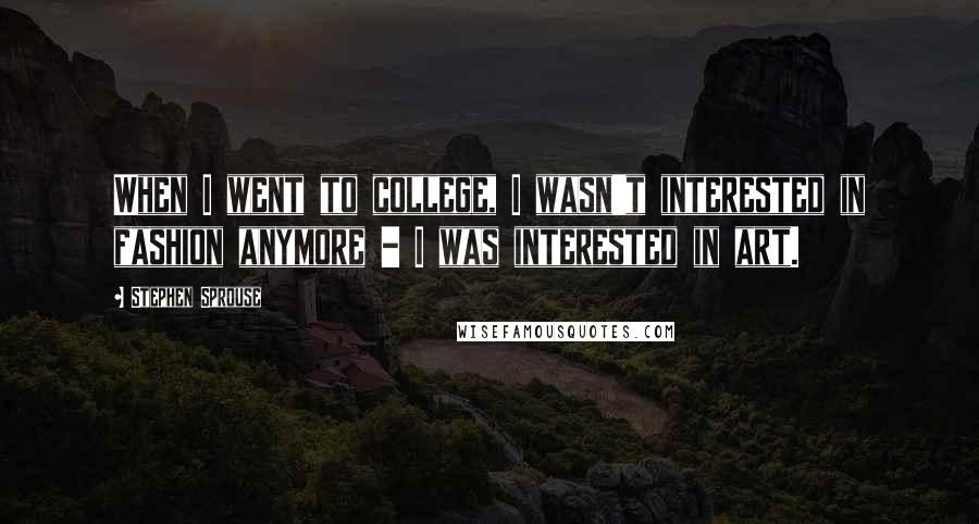 Stephen Sprouse Quotes: When I went to college, I wasn't interested in fashion anymore - I was interested in art.