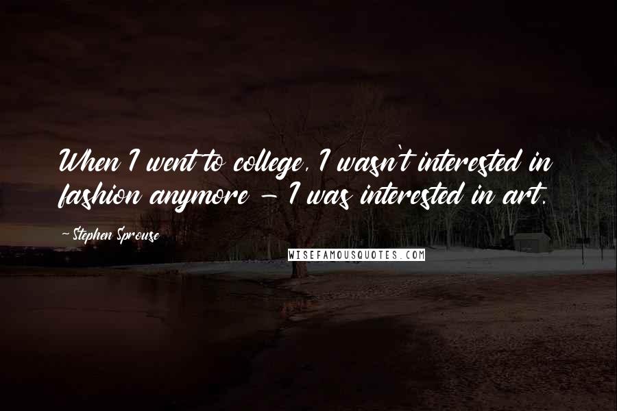 Stephen Sprouse Quotes: When I went to college, I wasn't interested in fashion anymore - I was interested in art.
