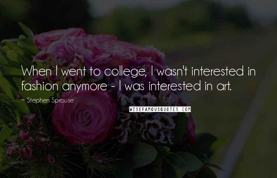 Stephen Sprouse Quotes: When I went to college, I wasn't interested in fashion anymore - I was interested in art.