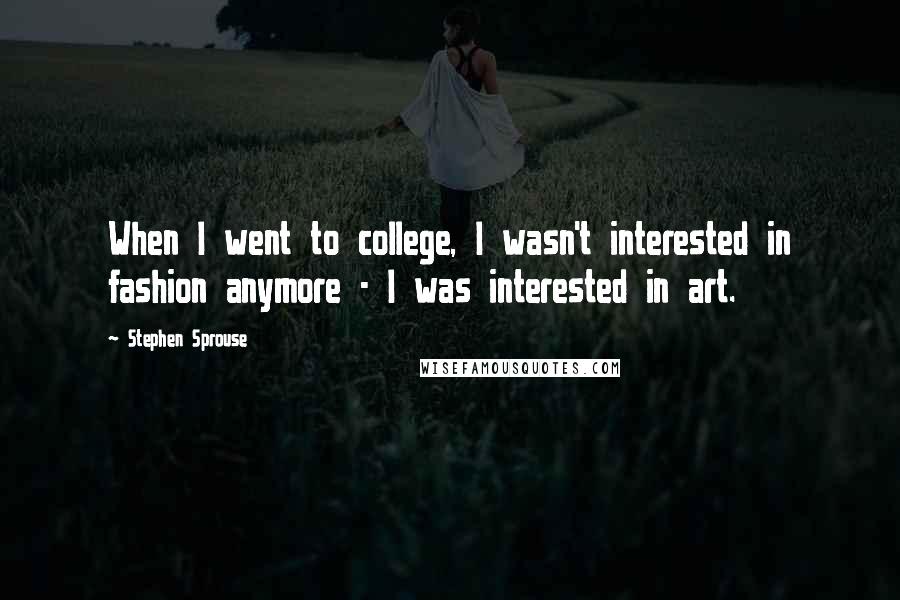 Stephen Sprouse Quotes: When I went to college, I wasn't interested in fashion anymore - I was interested in art.