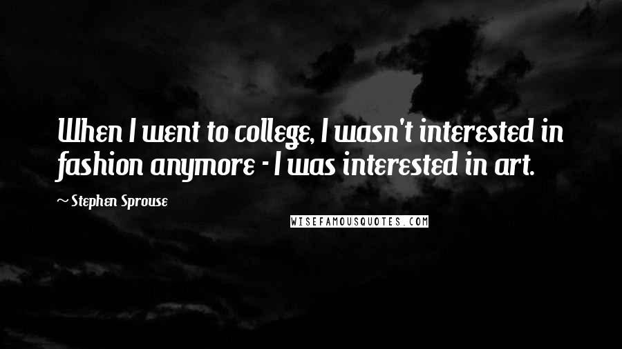 Stephen Sprouse Quotes: When I went to college, I wasn't interested in fashion anymore - I was interested in art.