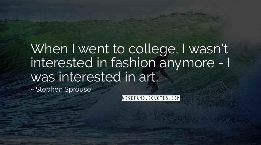 Stephen Sprouse Quotes: When I went to college, I wasn't interested in fashion anymore - I was interested in art.