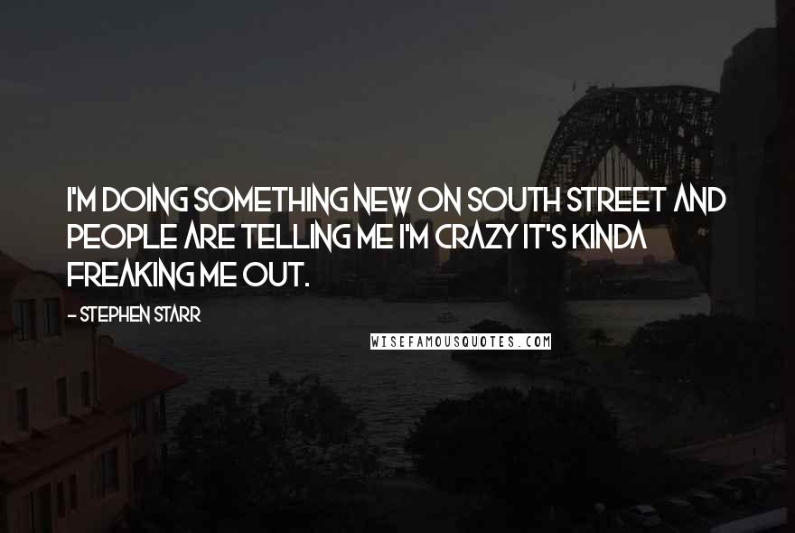 Stephen Starr Quotes: I'm doing something new on South Street and people are telling me I'm crazy It's kinda freaking me out.