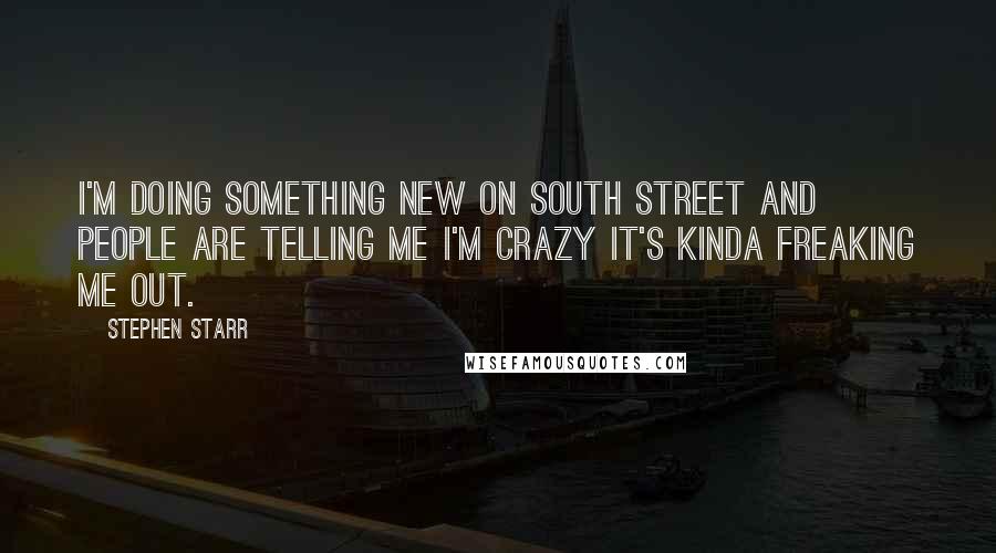 Stephen Starr Quotes: I'm doing something new on South Street and people are telling me I'm crazy It's kinda freaking me out.