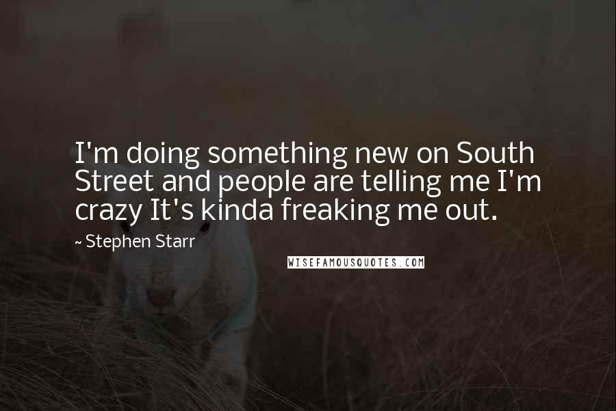 Stephen Starr Quotes: I'm doing something new on South Street and people are telling me I'm crazy It's kinda freaking me out.