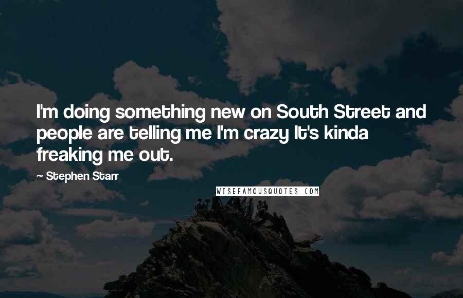 Stephen Starr Quotes: I'm doing something new on South Street and people are telling me I'm crazy It's kinda freaking me out.