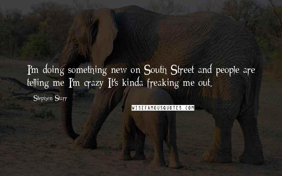 Stephen Starr Quotes: I'm doing something new on South Street and people are telling me I'm crazy It's kinda freaking me out.