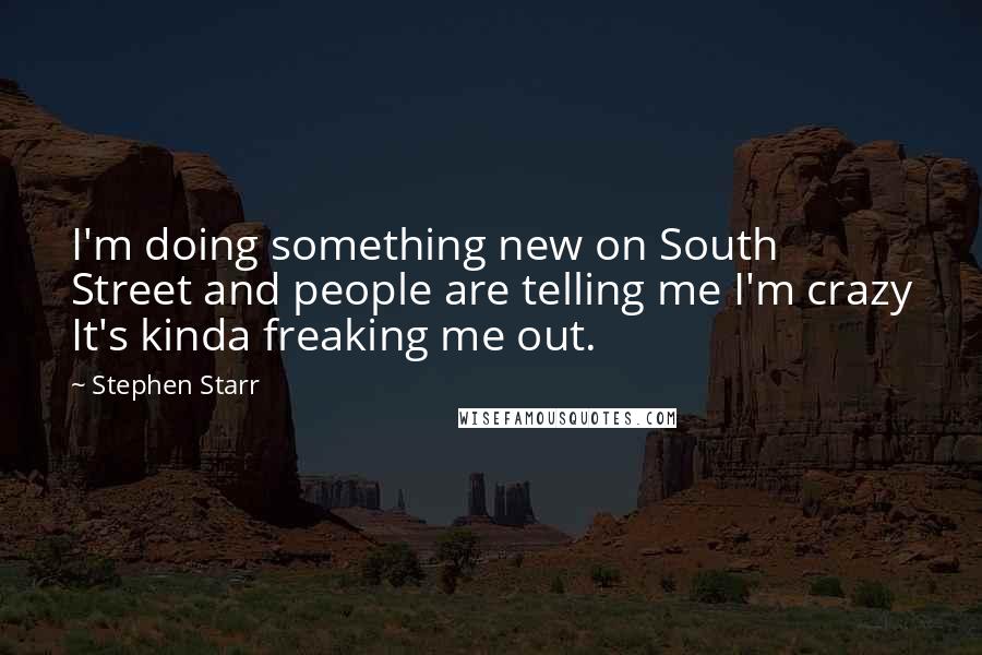 Stephen Starr Quotes: I'm doing something new on South Street and people are telling me I'm crazy It's kinda freaking me out.